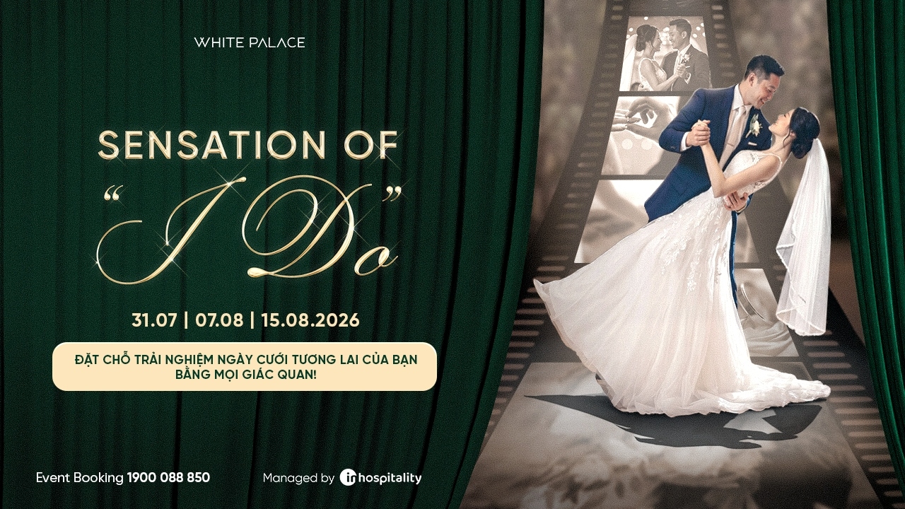 Sự Kiện Trải Nghiệm Tiệc Cưới Sensation Of I DO tại White Palace Hoàng Văn Thụ